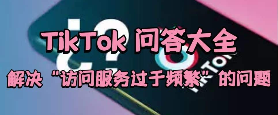 如何解决TikTok注册时上“访问服务过于频繁”的问题